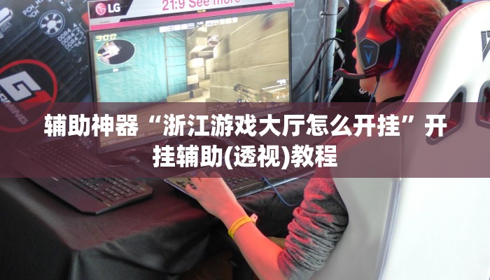 辅助神器“浙江游戏大厅怎么开挂”开挂辅助(透视)教程 辅助神器“浙江游戏大厅怎么开挂”开挂辅助(透视)教程