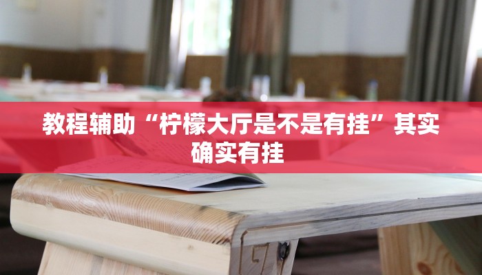 教程辅助“柠檬大厅是不是有挂”其实确实有挂 教程辅助“柠檬大厅是不是有挂”其实确实有挂