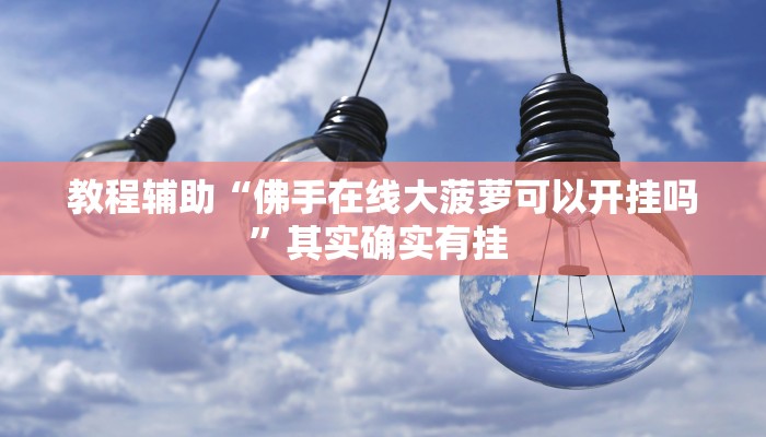 教程辅助“佛手在线大菠萝可以开挂吗”其实确实有挂 