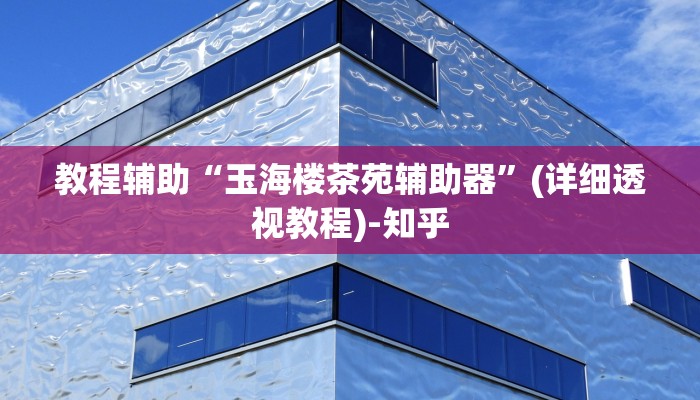 教程辅助“玉海楼茶苑辅助器”(详细透视教程)-知乎 教程辅助“玉海楼茶苑辅助器”(详细透视教程)-知乎