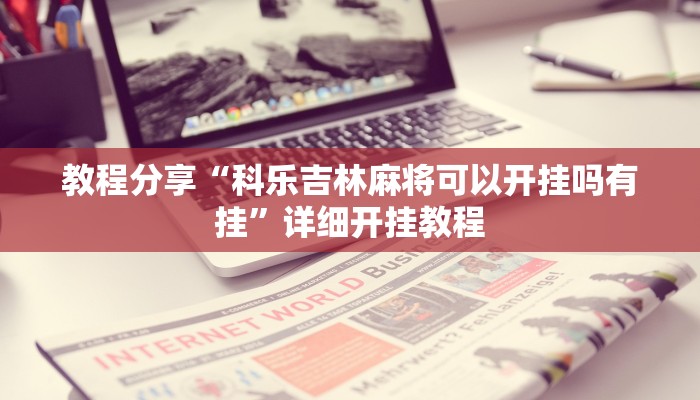 教程分享“科乐吉林麻将可以开挂吗有挂”详细开挂教程 教程分享“科乐吉林麻将可以开挂吗有挂”详细开挂教程