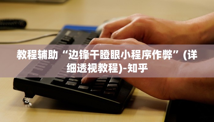 教程辅助“边锋干瞪眼小程序作弊”(详细透视教程)-知乎