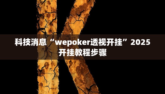 科技消息“wepoker透视开挂”2025开挂教程步骤