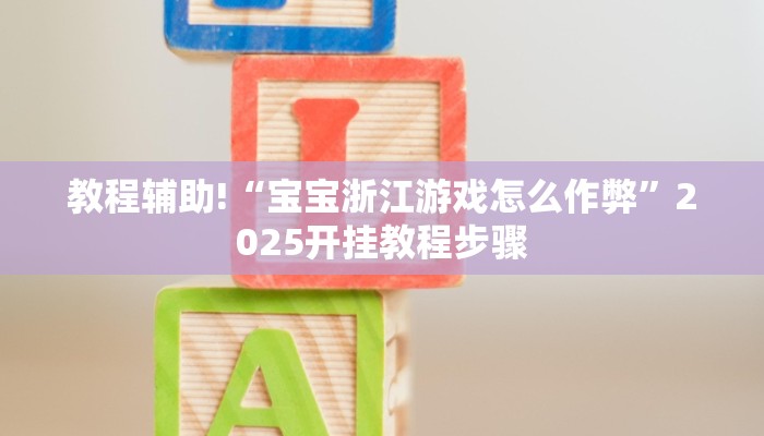 教程辅助!“宝宝浙江游戏怎么作弊”2025开挂教程步骤