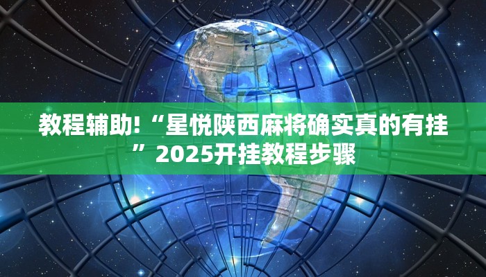 教程辅助!“星悦陕西麻将确实真的有挂”2025开挂教程步骤
