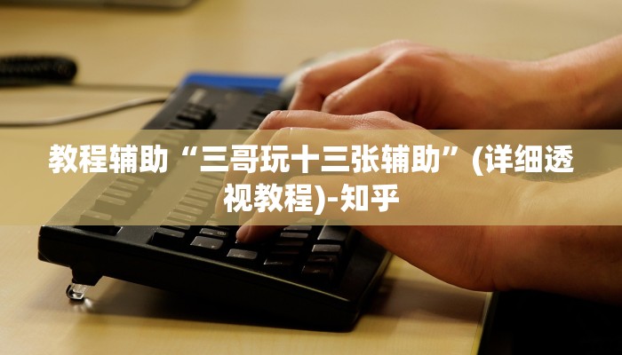 教程辅助“三哥玩十三张辅助”(详细透视教程)-知乎