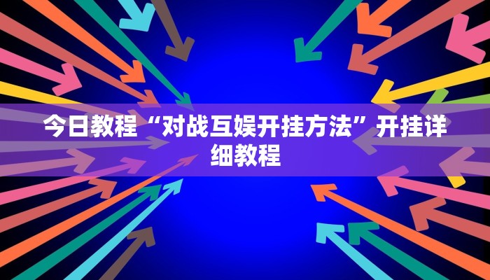 今日教程“对战互娱开挂方法”开挂详细教程 今日教程“对战互娱开挂方法”开挂详细教程