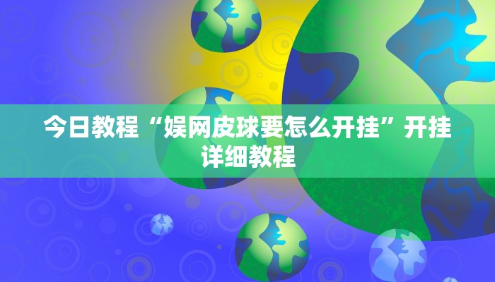 今日教程“娱网皮球要怎么开挂”开挂详细教程 今日教程“娱网皮球要怎么开挂”开挂详细教程