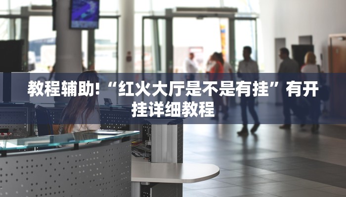 教程辅助!“红火大厅是不是有挂”有开挂详细教程
