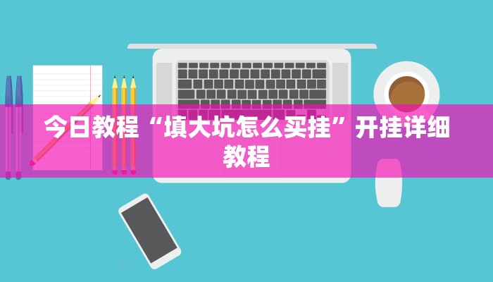 今日教程“填大坑怎么买挂”开挂详细教程 今日教程“填大坑怎么买挂”开挂详细教程