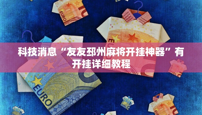 科技消息“友友邳州麻将开挂神器”有开挂详细教程