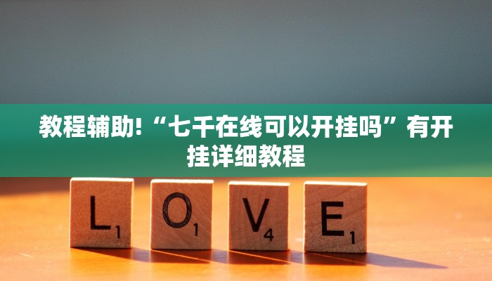 教程辅助!“七千在线可以开挂吗”有开挂详细教程