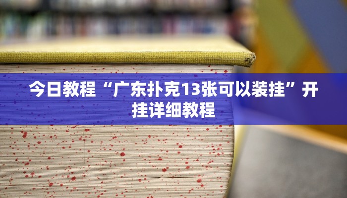 今日教程“广东扑克13张可以装挂”开挂详细教程 今日教程“广东扑克13张可以装挂”开挂详细教程