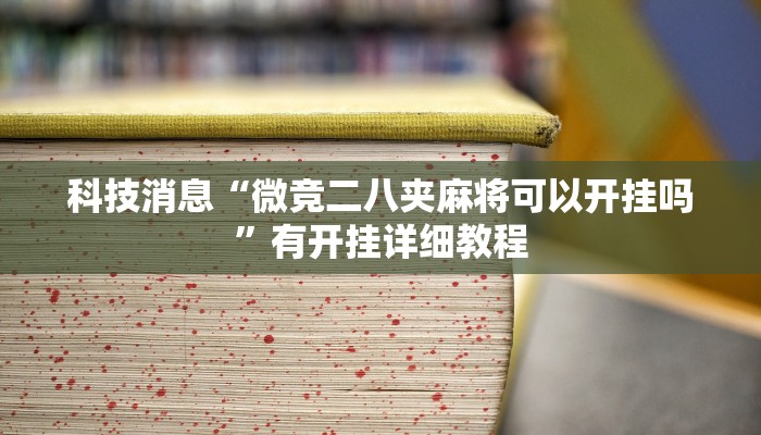 科技消息“微竞二八夹麻将可以开挂吗”有开挂详细教程