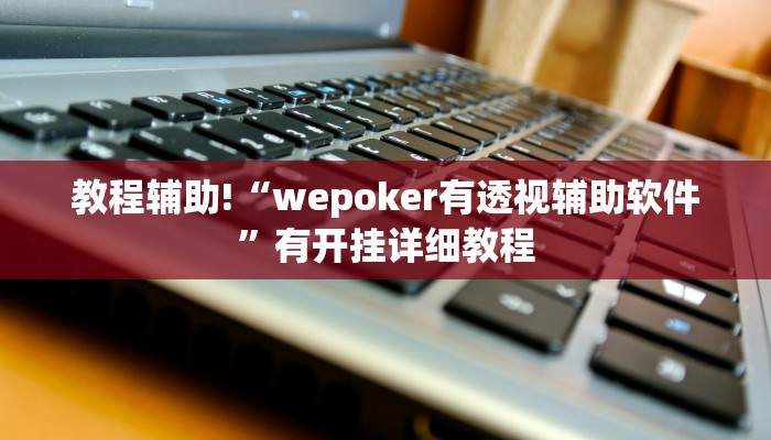 教程辅助!“wepoker有透视辅助软件”有开挂详细教程