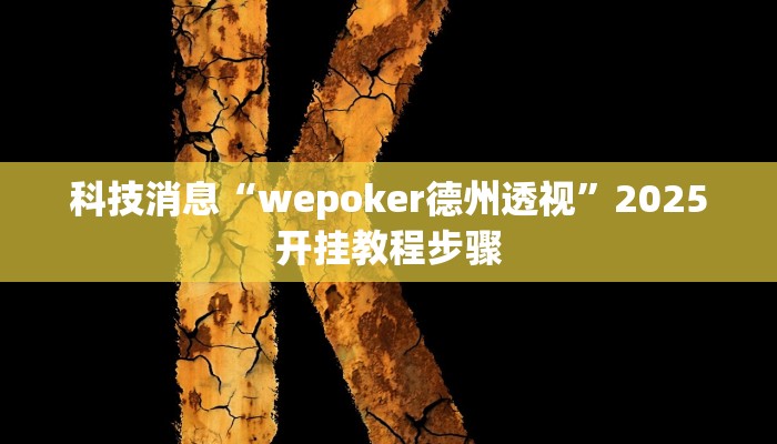 科技消息“wepoker德州透视”2025开挂教程步骤