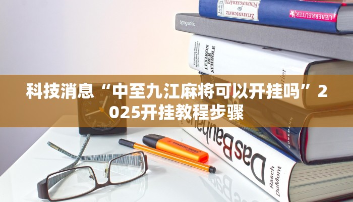 科技消息“中至九江麻将可以开挂吗”2025开挂教程步骤