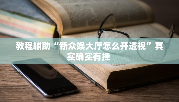 教程辅助“新众娱大厅怎么开透视”其实确实有挂 