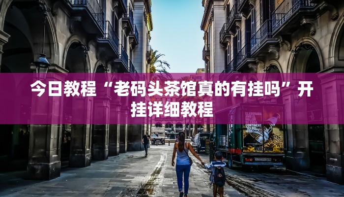 今日教程“老码头茶馆真的有挂吗”开挂详细教程