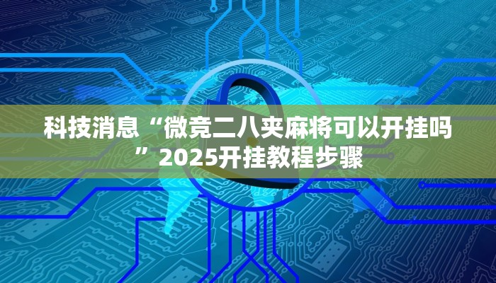 科技消息“微竞二八夹麻将可以开挂吗”2025开挂教程步骤