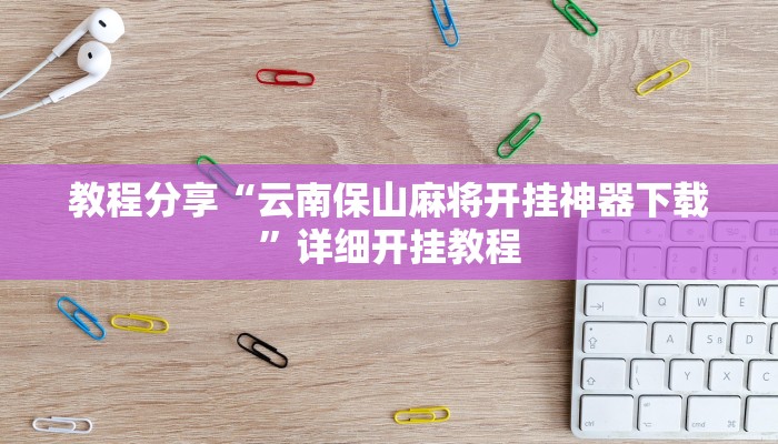 教程分享“云南保山麻将开挂神器下载”详细开挂教程
