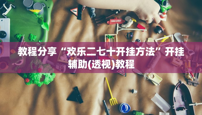 教程分享“欢乐二七十开挂方法”开挂辅助(透视)教程