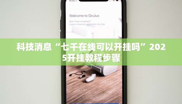 科技消息“七千在线可以开挂吗”2025开挂教程步骤