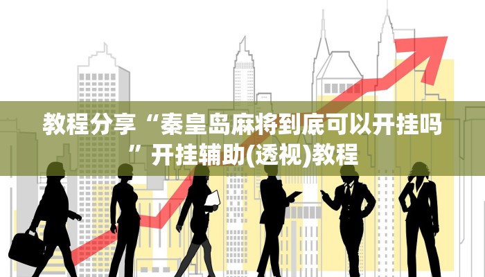 教程分享“秦皇岛麻将到底可以开挂吗”开挂辅助(透视)教程