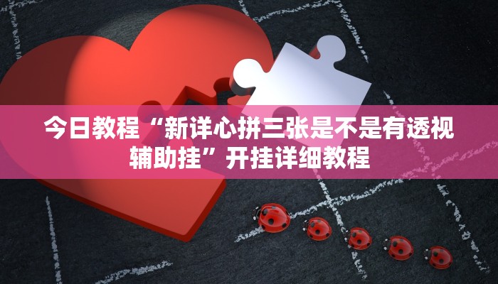 今日教程“新详心拼三张是不是有透视辅助挂”开挂详细教程