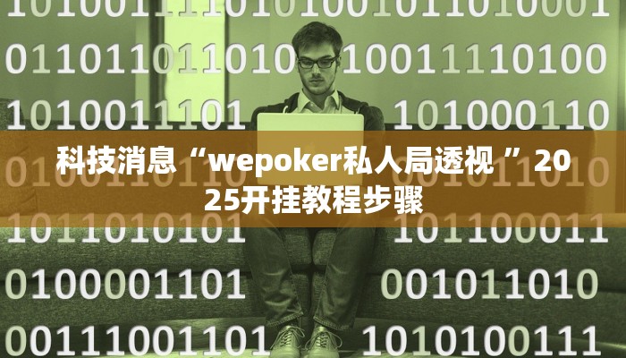 科技消息“wepoker私人局透视 ”2025开挂教程步骤