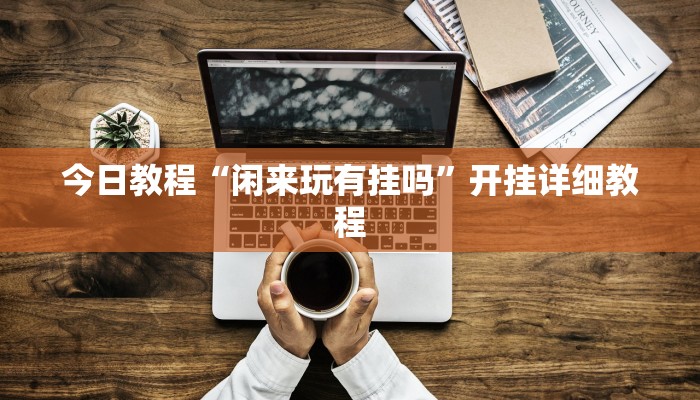今日教程“闲来玩有挂吗”开挂详细教程