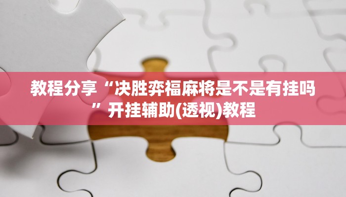 教程分享“决胜弈福麻将是不是有挂吗”开挂辅助(透视)教程