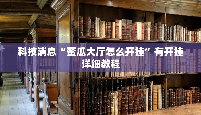 科技消息“蜜瓜大厅怎么开挂”有开挂详细教程