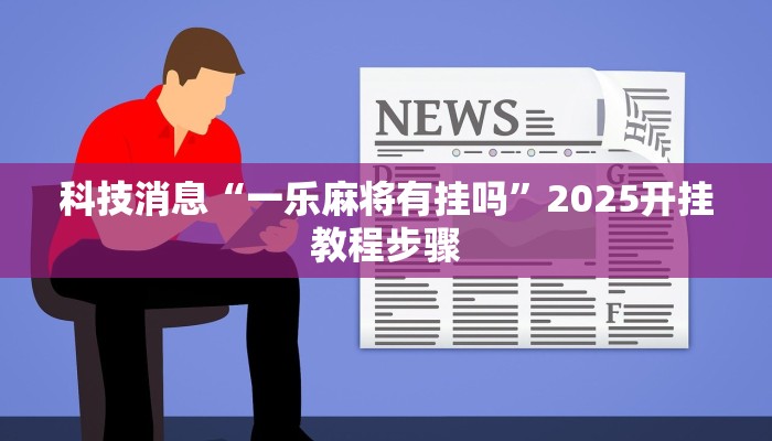 科技消息“一乐麻将有挂吗”2025开挂教程步骤