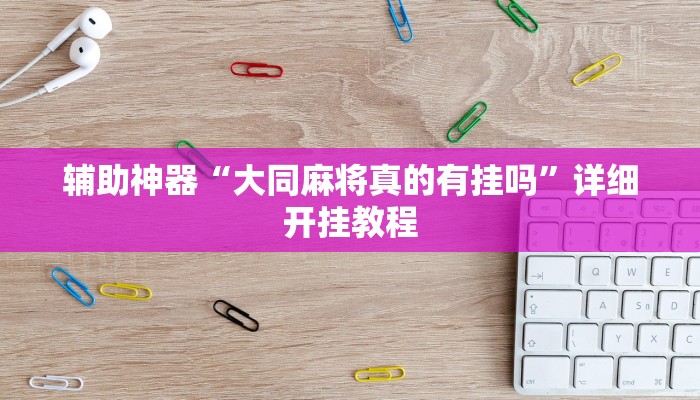 辅助神器“大同麻将真的有挂吗”详细开挂教程 辅助神器“大同麻将真的有挂吗”详细开挂教程