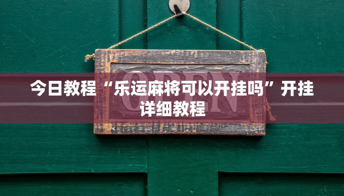 今日教程“乐运麻将可以开挂吗”开挂详细教程