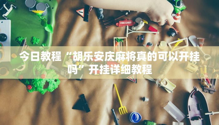 今日教程“胡乐安庆麻将真的可以开挂吗”开挂详细教程