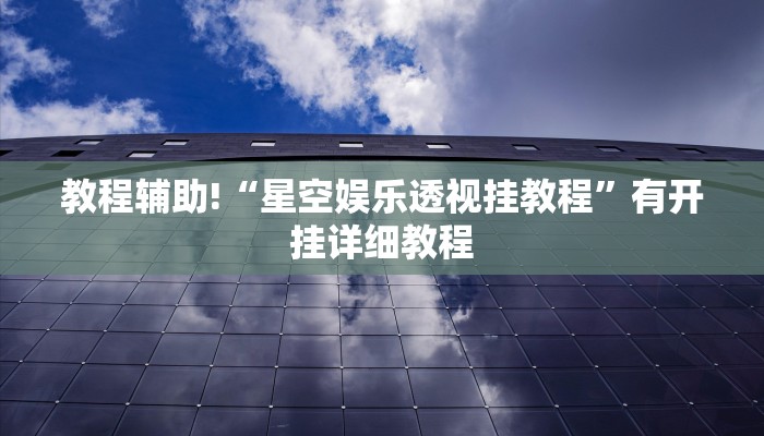 教程辅助!“星空娱乐透视挂教程”有开挂详细教程