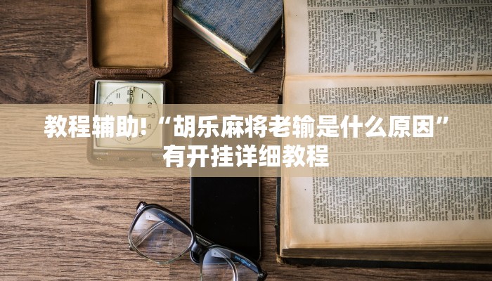 教程辅助!“胡乐麻将老输是什么原因”有开挂详细教程