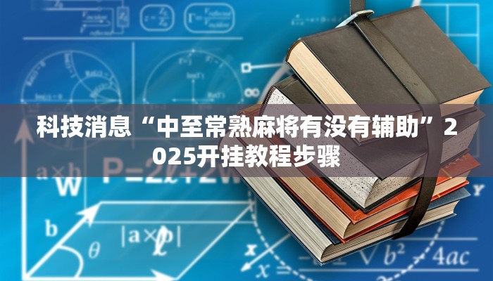 科技消息“中至常熟麻将有没有辅助”2025开挂教程步骤