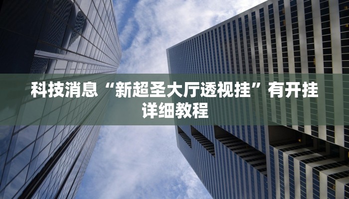科技消息“新超圣大厅透视挂”有开挂详细教程