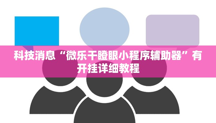 科技消息“微乐干瞪眼小程序辅助器”有开挂详细教程