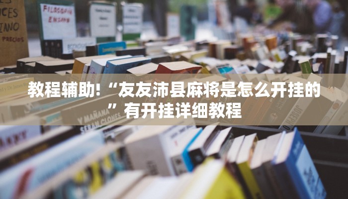 教程辅助!“友友沛县麻将是怎么开挂的”有开挂详细教程