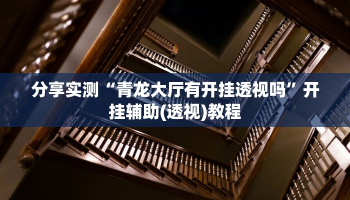 分享实测“青龙大厅有开挂透视吗”开挂辅助(透视)教程