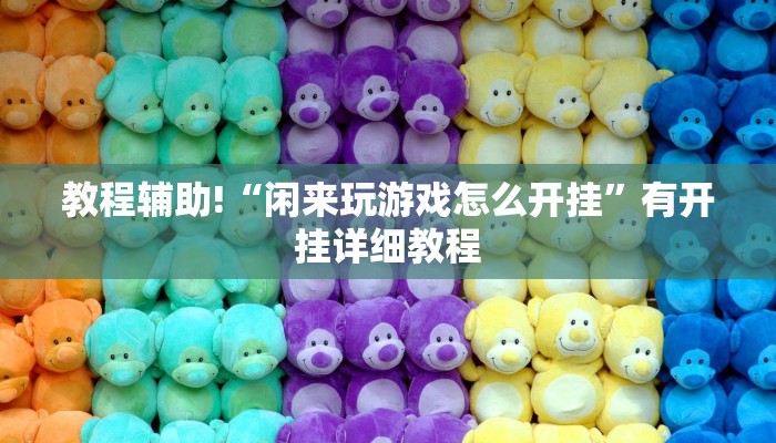 教程辅助!“闲来玩游戏怎么开挂”有开挂详细教程