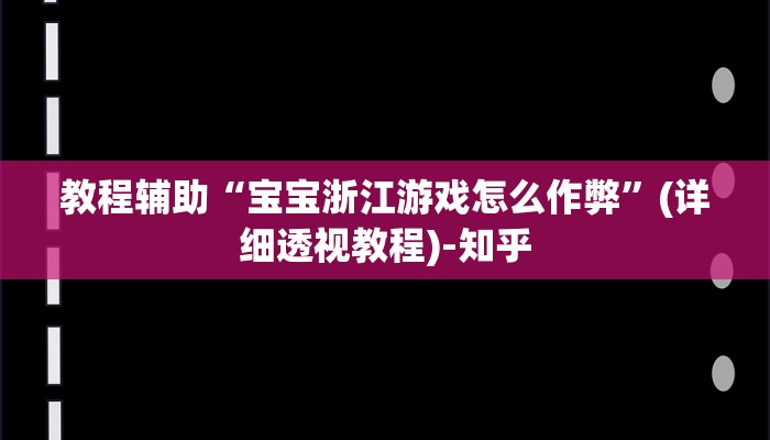 教程辅助“宝宝浙江游戏怎么作弊”(详细透视教程)-知乎 教程辅助“宝宝浙江游戏怎么作弊”(详细透视教程)-知乎
