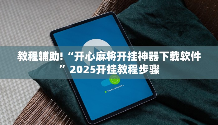 教程辅助!“开心麻将开挂神器下载软件”2025开挂教程步骤 教程辅助!“开心麻将开挂神器下载软件”2025开挂教程步骤