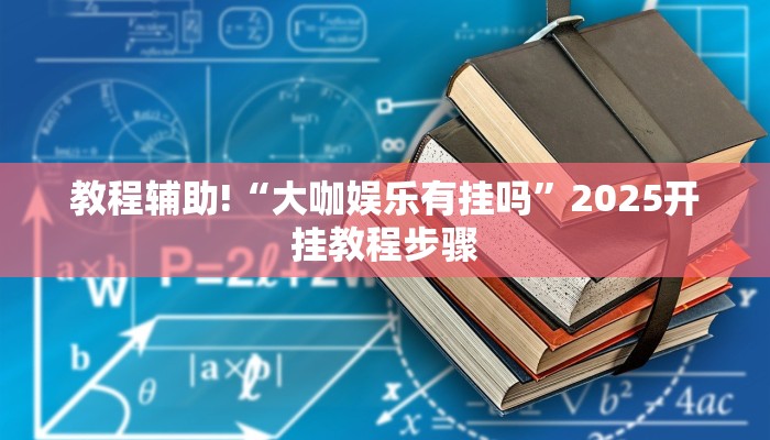 教程辅助!“大咖娱乐有挂吗”2025开挂教程步骤