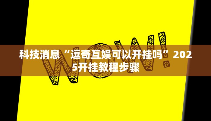 科技消息“逗奇互娱可以开挂吗”2025开挂教程步骤