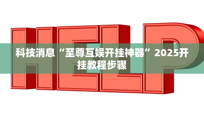 科技消息“至尊互娱开挂神器”2025开挂教程步骤